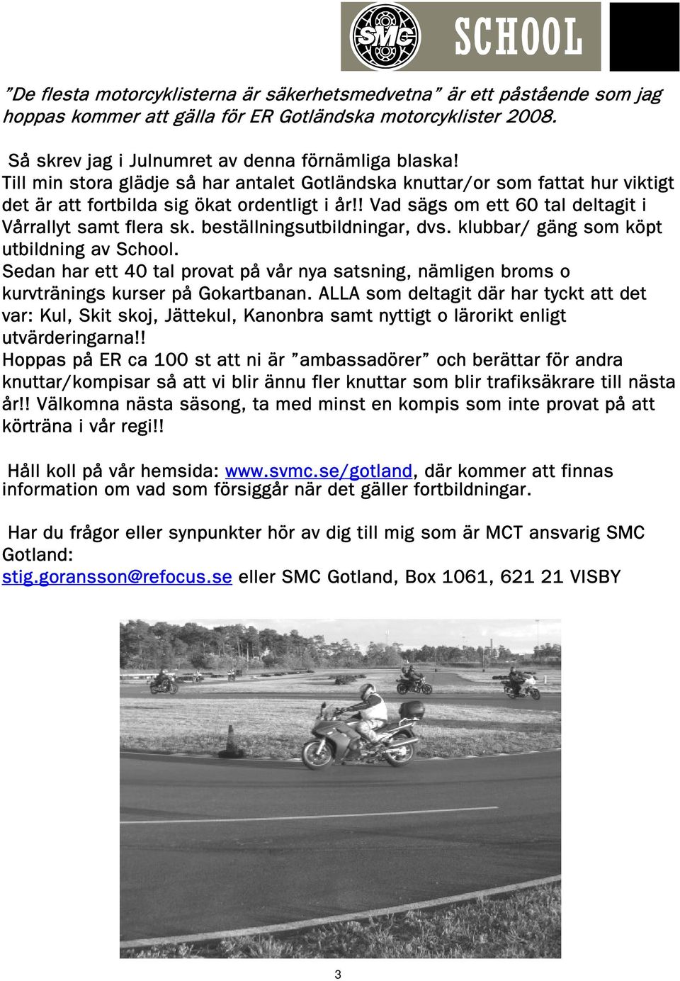 beställningsutbildningar, dvs. klubbar/ gäng som köpt utbildning av School. Sedan har ett 40 tal provat på vår nya satsning, nämligen broms o kurvtränings kurser på Gokartbanan.