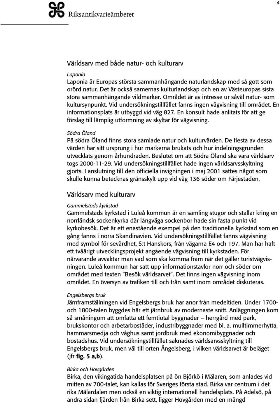 Vid undersökningstillfället fanns ingen vägvisning till området. En informationsplats är utbyggd vid väg 827.