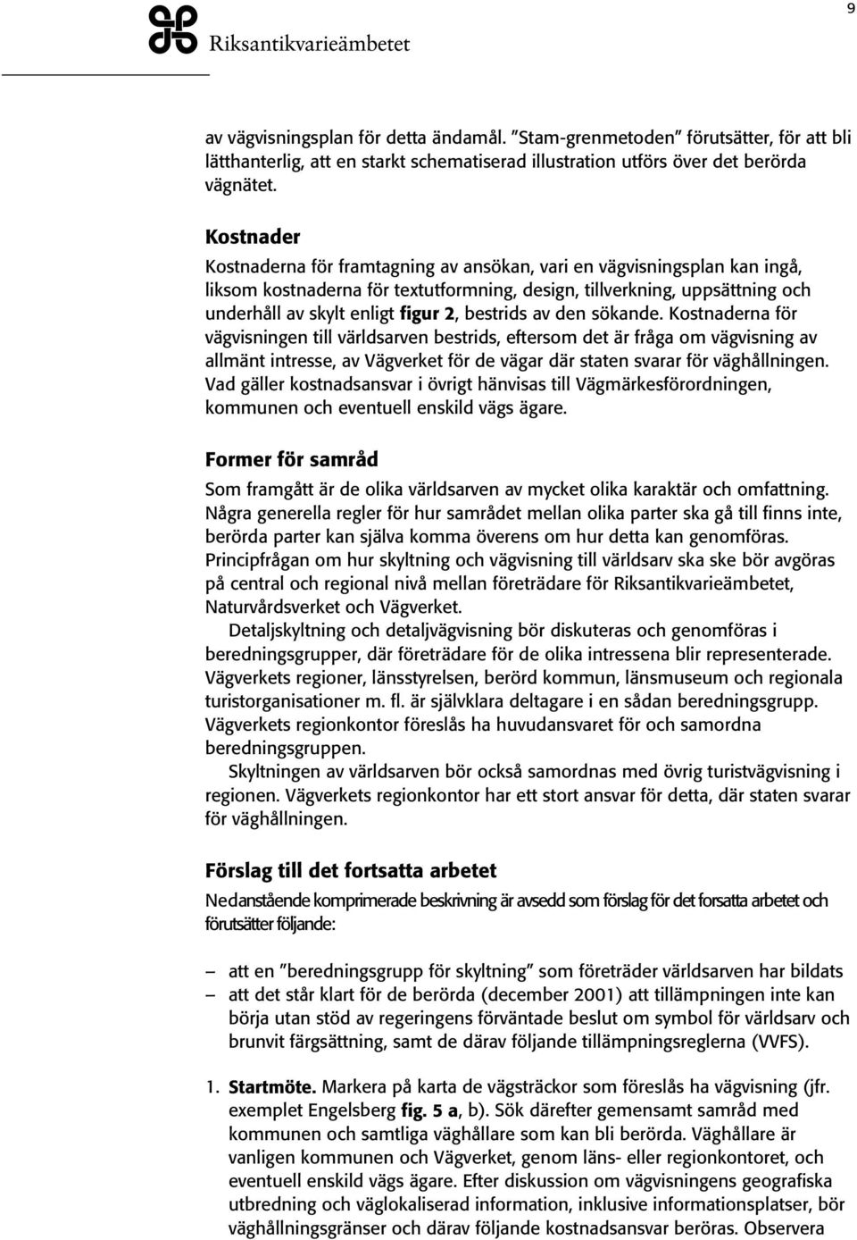 bestrids av den sökande. Kostnaderna för vägvisningen till världsarven bestrids, eftersom det är fråga om vägvisning av allmänt intresse, av Vägverket för de vägar där staten svarar för väghållningen.