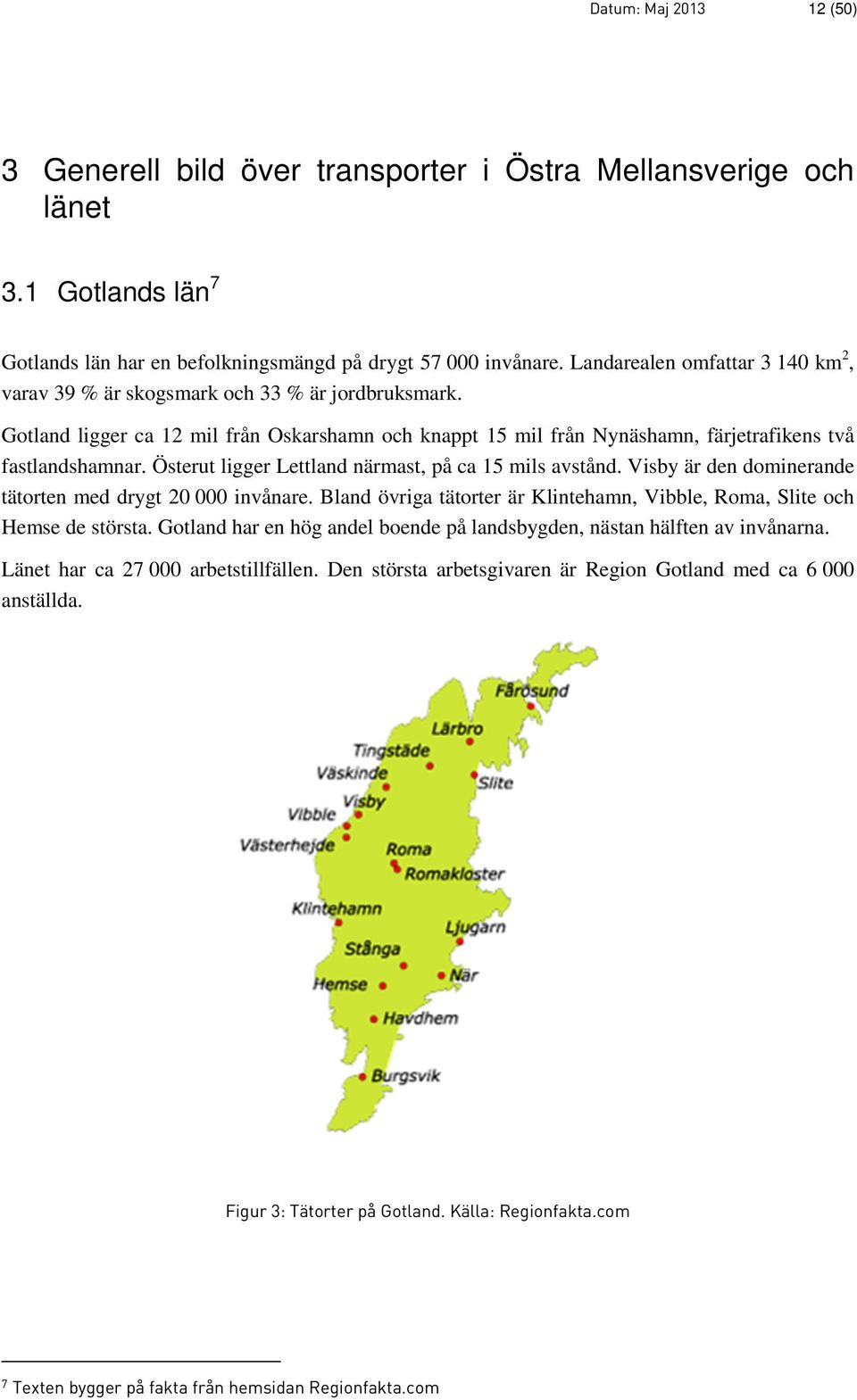 Österut ligger Lettland närmast, på ca 15 mils avstånd. Visby är den dominerande tätorten med drygt 20 000 invånare. Bland övriga tätorter är Klintehamn, Vibble, Roma, Slite och Hemse de största.