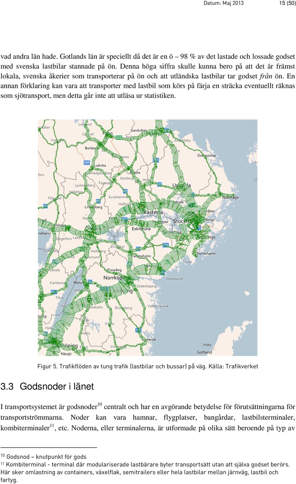 En annan förklaring kan vara att transporter med lastbil som körs på färja en sträcka eventuellt räknas som sjötransport, men detta går inte att utläsa ur statistiken. Figur 5.