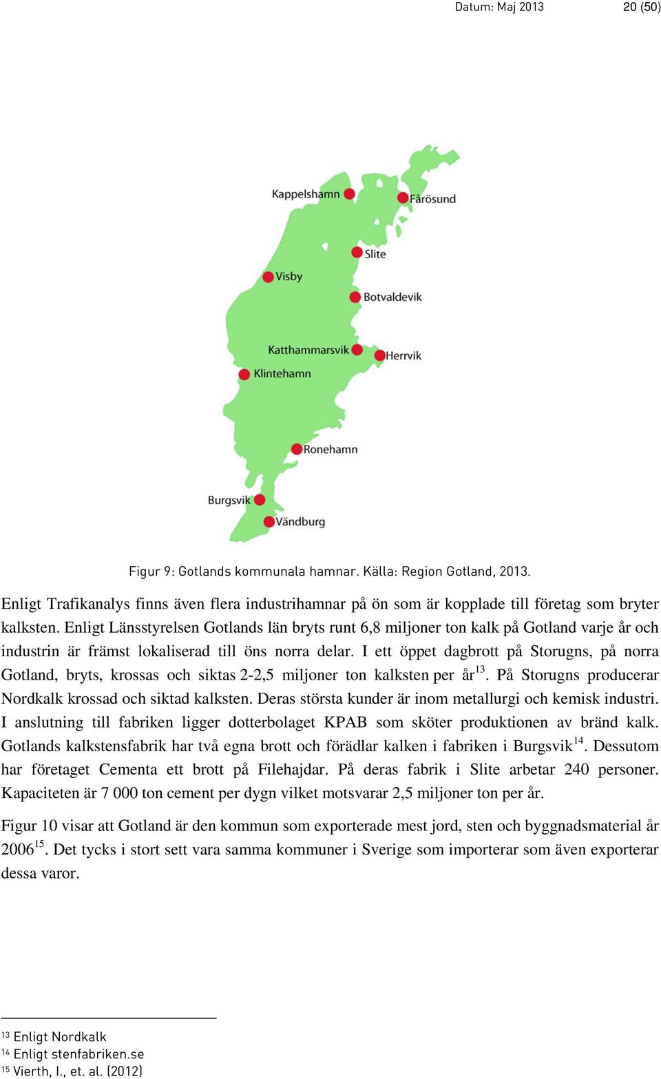 I ett öppet dagbrott på Storugns, på norra Gotland, bryts, krossas och siktas 2-2,5 miljoner ton kalksten per år 13. På Storugns producerar Nordkalk krossad och siktad kalksten.