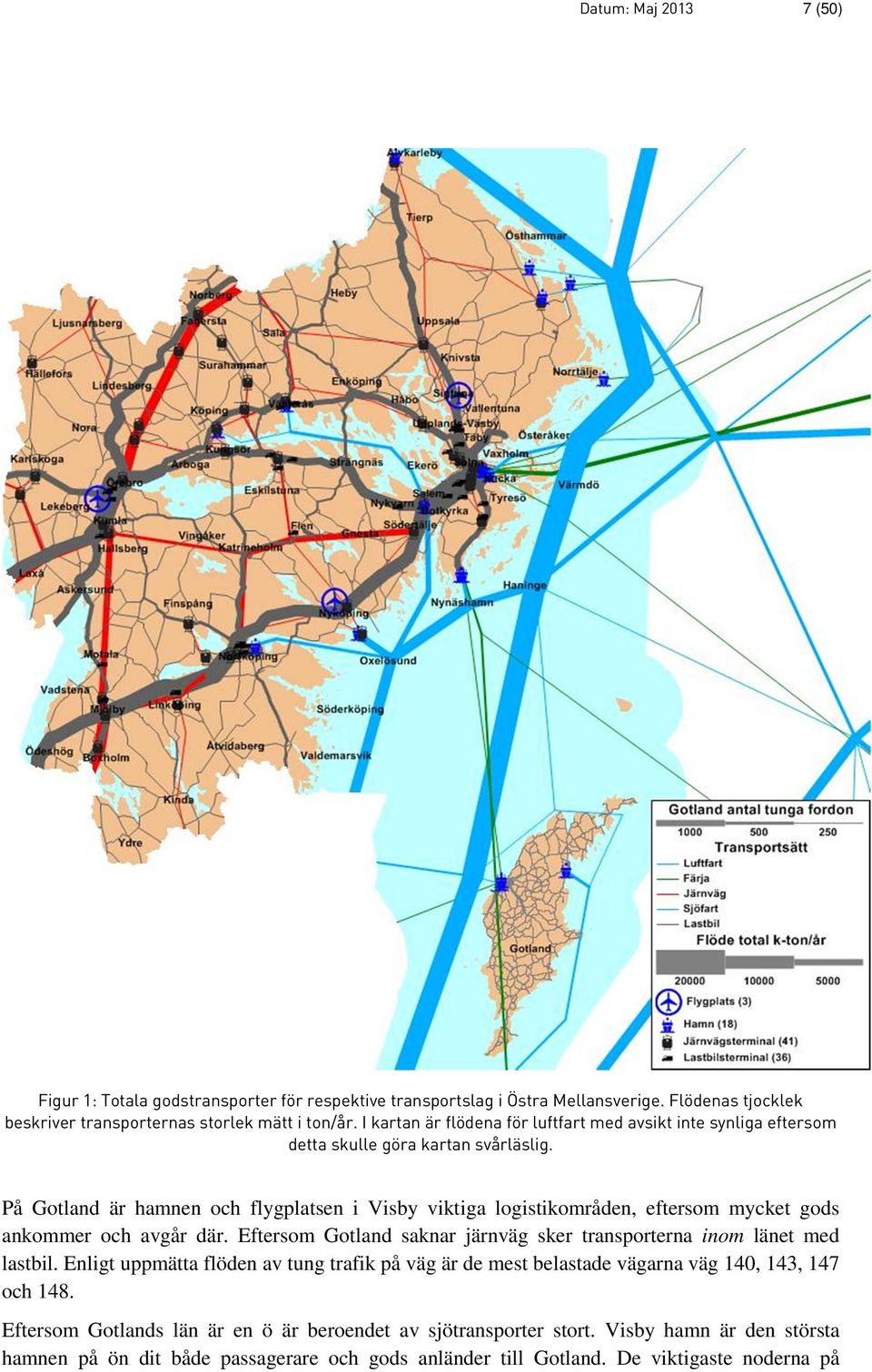 På Gotland är hamnen och flygplatsen i Visby viktiga logistikområden, eftersom mycket gods ankommer och avgår där.