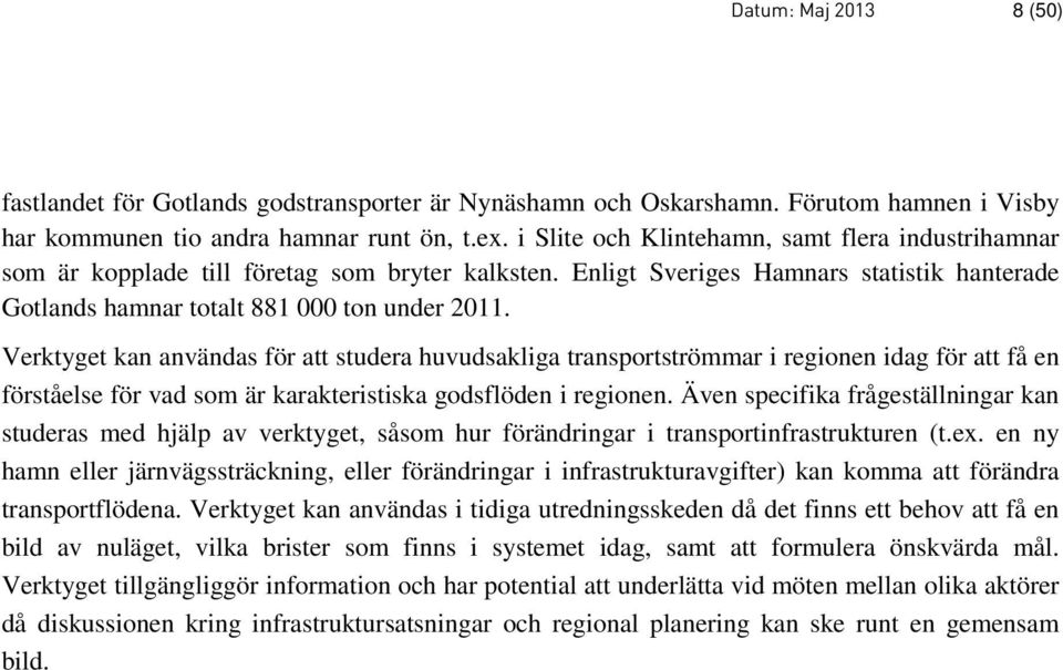 Verktyget kan användas för att studera huvudsakliga transportströmmar i regionen idag för att få en förståelse för vad som är karakteristiska godsflöden i regionen.