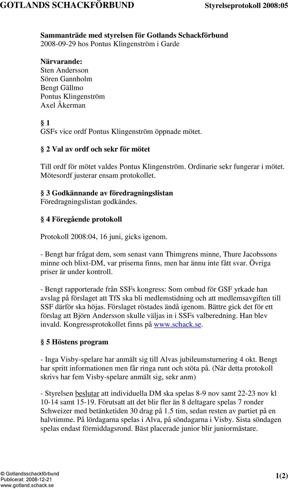 Mötesordf justerar ensam protokollet. 3 Godkännande av föredragningslistan Föredragningslistan godkändes. 4 Föregående protokoll Protokoll 2008:04, 16 juni, gicks igenom.