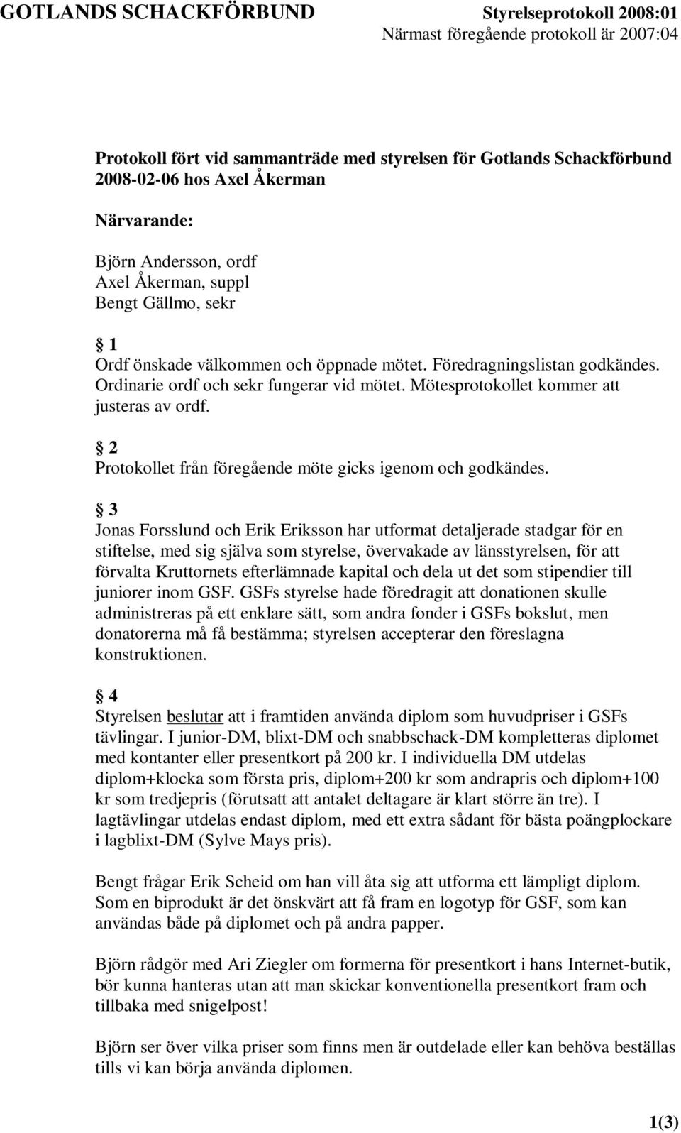 Mötesprotokollet kommer att justeras av ordf. 2 Protokollet från föregående möte gicks igenom och godkändes.