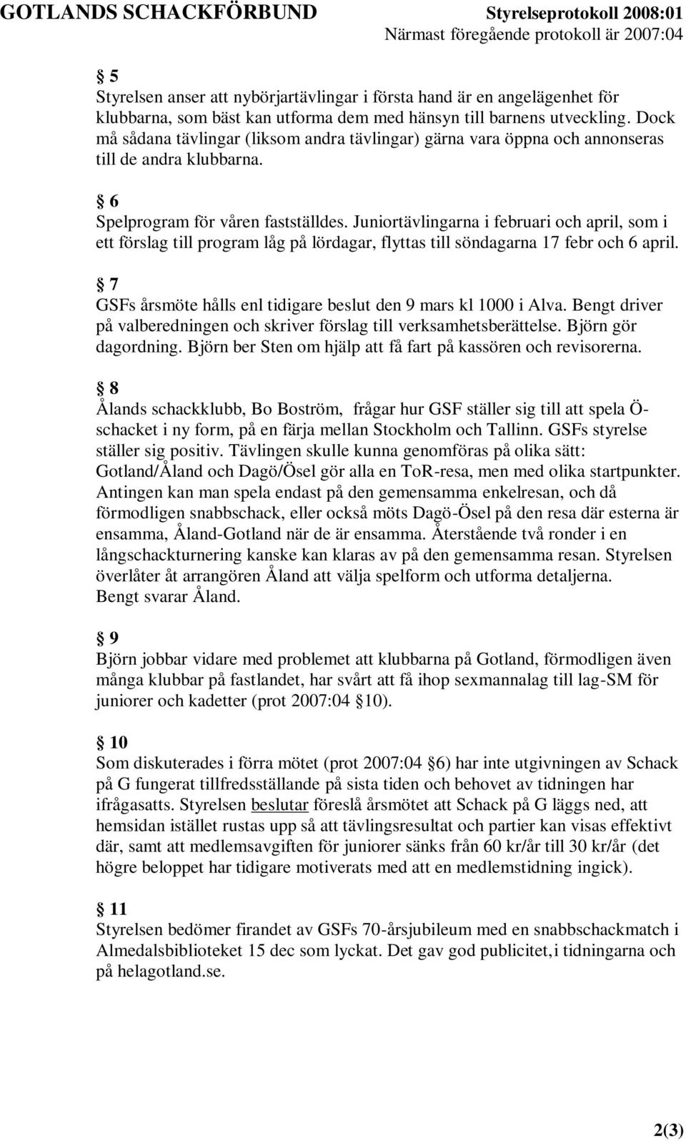 Juniortävlingarna i februari och april, som i ett förslag till program låg på lördagar, flyttas till söndagarna 17 febr och 6 april. 7 GSFs årsmöte hålls enl tidigare beslut den 9 mars kl 1000 i Alva.