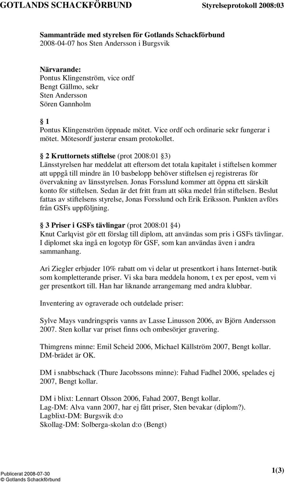 2 Kruttornets stiftelse (prot 2008:01 3) Länsstyrelsen har meddelat att eftersom det totala kapitalet i stiftelsen kommer att uppgå till mindre än 10 basbelopp behöver stiftelsen ej registreras för