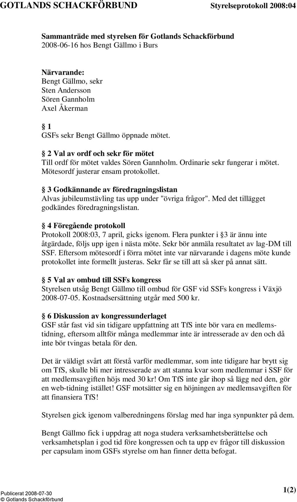 3 Godkännande av föredragningslistan Alvas jubileumstävling tas upp under "övriga frågor". Med det tillägget godkändes föredragningslistan.