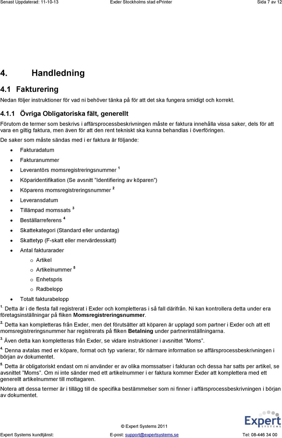 affärsprocessbeskrivningen måste er faktura innehålla vissa saker, dels för att vara en giltig faktura, men även för att den rent tekniskt ska kunna behandlas i överföringen.