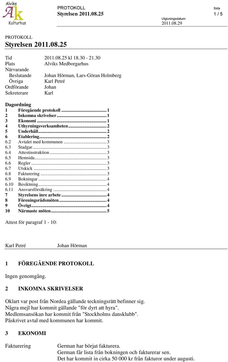 .. 1 3 Ekonomi... 1 4 Uthyrningsverksamheten... 2 5 Underhåll... 2 6 Etablering... 2 6.2 Avtalet med kommunen... 3 6.3 Stadgar... 3 6.4 Attestinstruktion... 3 6.5 Hemsida... 3 6.6 Regler... 3 6.7 Utskick.