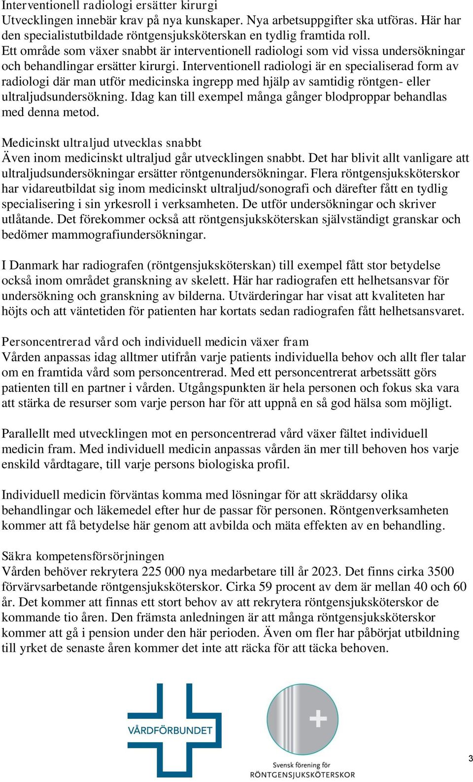 Interventionell radiologi är en specialiserad form av radiologi där man utför medicinska ingrepp med hjälp av samtidig röntgen- eller ultraljudsundersökning.