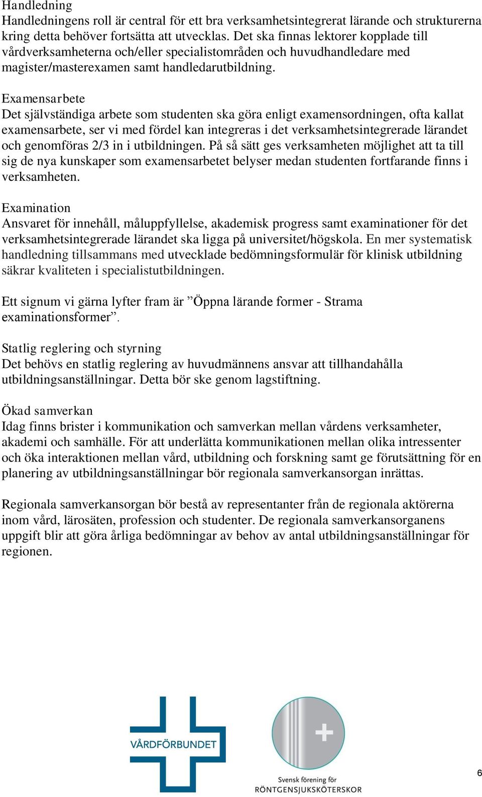Examensarbete Det självständiga arbete som studenten ska göra enligt examensordningen, ofta kallat examensarbete, ser vi med fördel kan integreras i det verksamhetsintegrerade lärandet och genomföras