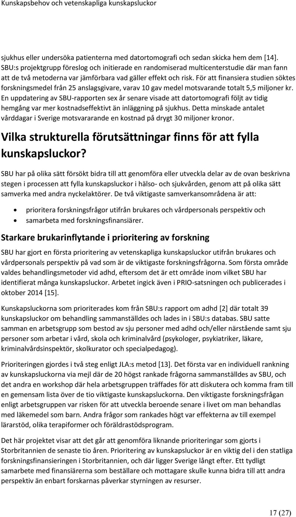 För att finansiera studien söktes forskningsmedel från 25 anslagsgivare, varav 10 gav medel motsvarande totalt 5,5 miljoner kr.