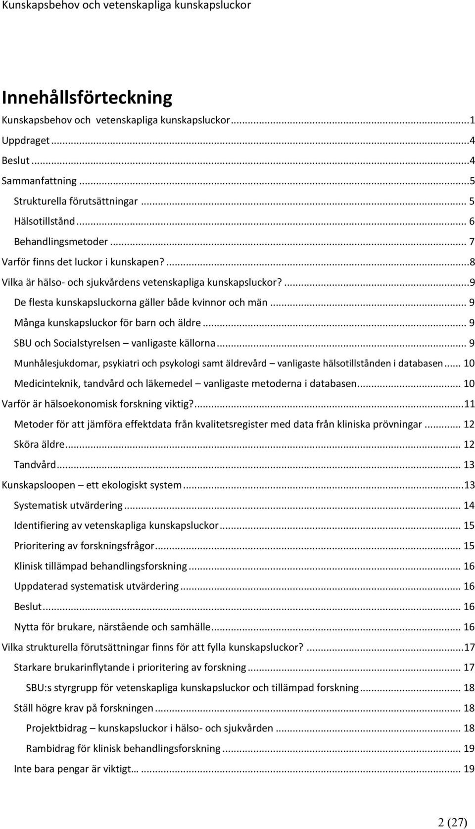 .. 9 Många kunskapsluckor för barn och äldre... 9 SBU och Socialstyrelsen vanligaste källorna... 9 Munhålesjukdomar, psykiatri och psykologi samt äldrevård vanligaste hälsotillstånden i databasen.