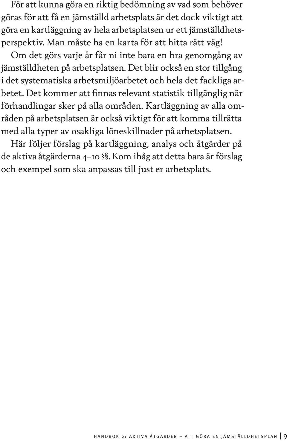Det blir också en stor tillgång i det systematiska arbetsmiljöarbetet och hela det fackliga arbetet. Det kommer att finnas relevant statistik tillgänglig när förhandlingar sker på alla områden.