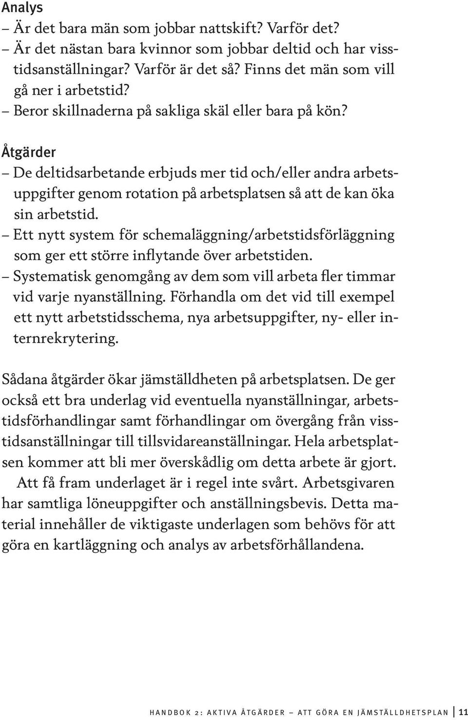 Ett nytt system för schemaläggning/arbetstidsförläggning som ger ett större inflytande över arbetstiden. Systematisk genomgång av dem som vill arbeta fler timmar vid varje nyanställning.