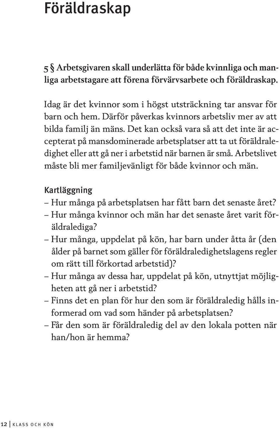 Det kan också vara så att det inte är accepterat på mansdominerade arbetsplatser att ta ut föräldraledighet eller att gå ner i arbetstid när barnen är små.