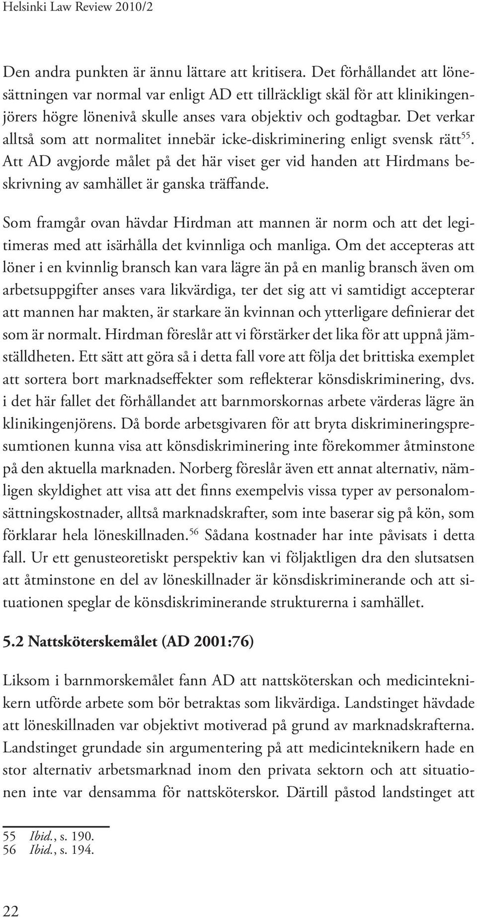Det verkar alltså som att normalitet innebär icke-diskriminering enligt svensk rätt 55. Att AD avgjorde målet på det här viset ger vid handen att Hirdmans beskrivning av samhället är ganska träffande.
