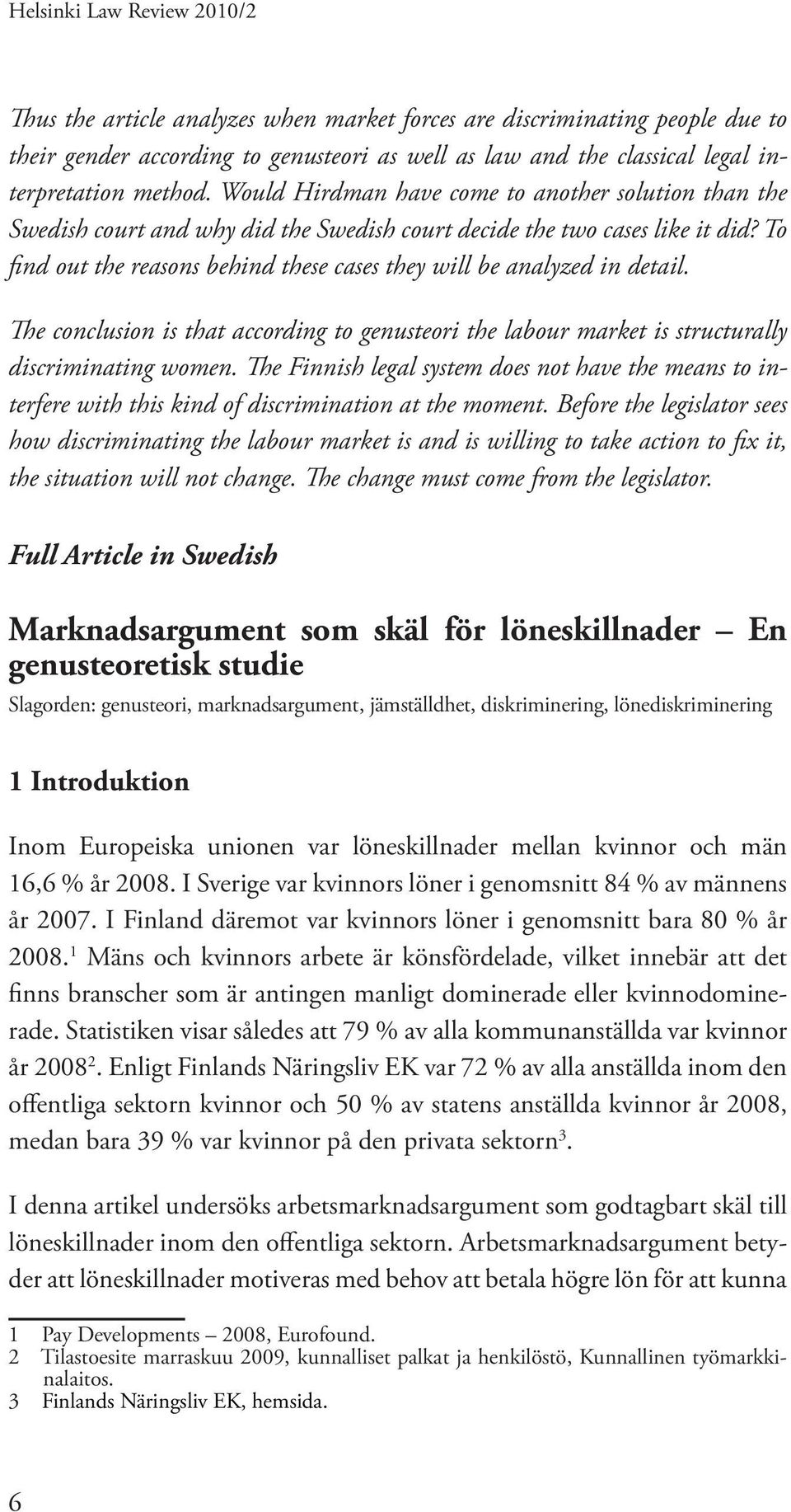 To find out the reasons behind these cases they will be analyzed in detail. The conclusion is that according to genusteori the labour market is structurally discriminating women.