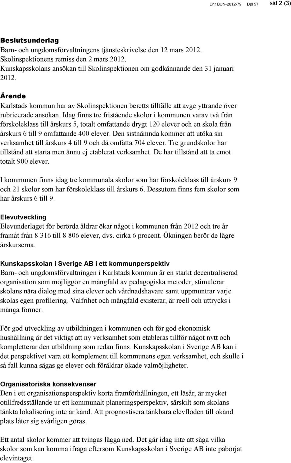 Idag finns tre fristående skolor i kommunen varav två från förskoleklass till årskurs 5, totalt omfattande drygt 120 elever och en skola från årskurs 6 till 9 omfattande 400 elever.