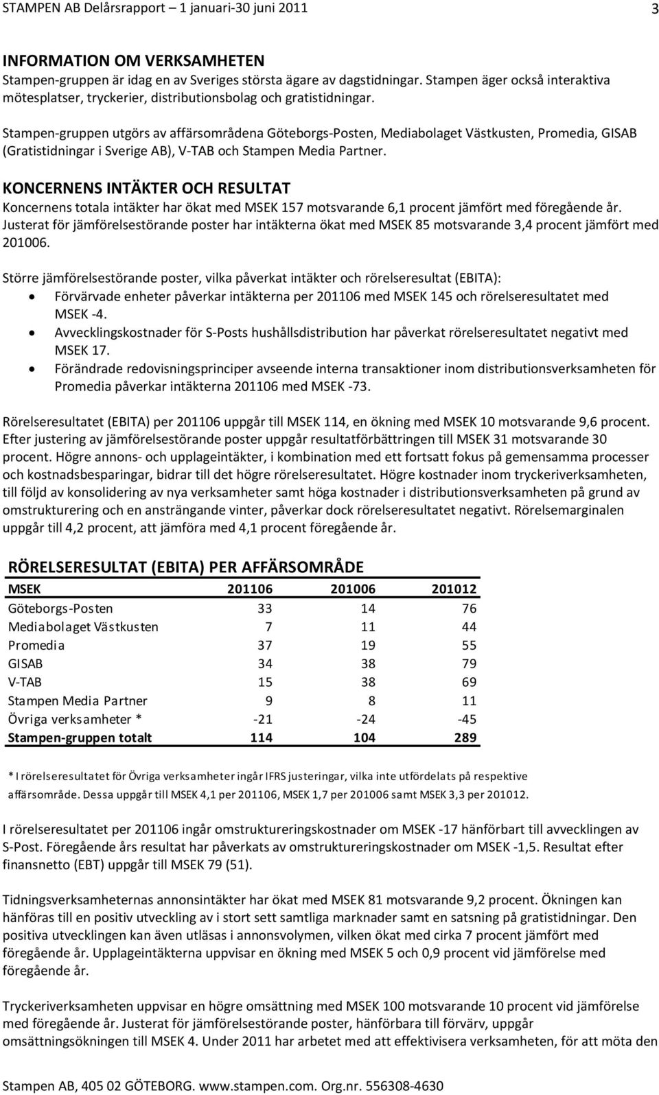KONCERNENS INTÄKTER OCH RESULTAT Koncernens totala intäkter har ökat med MSEK 157 motsvarande 6,1 procent jämfört med föregående år.