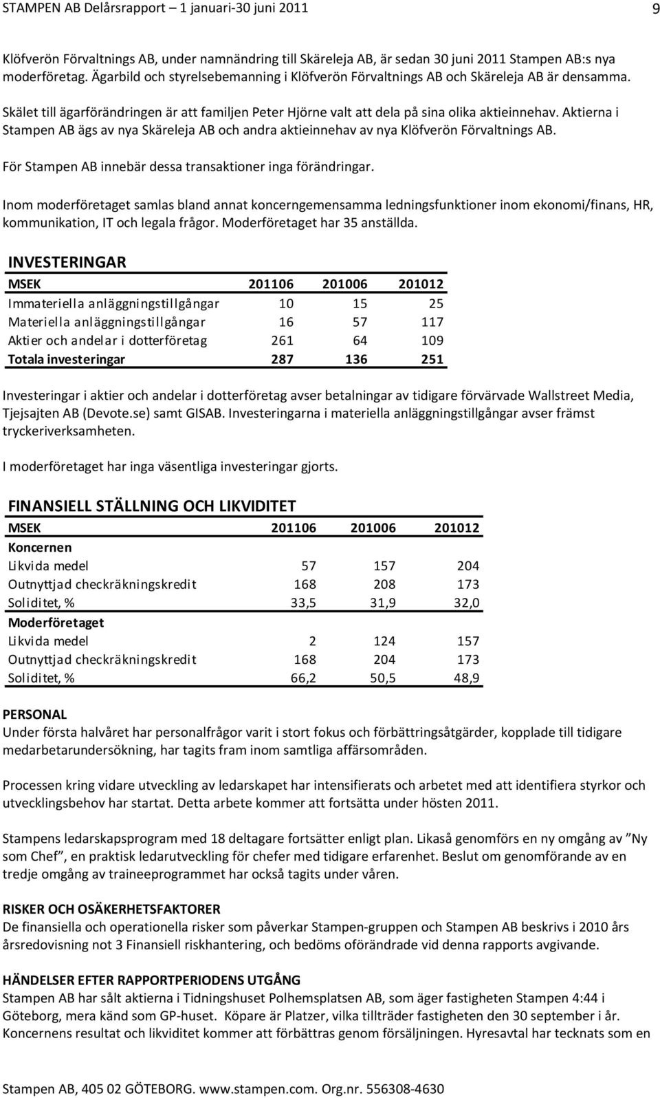 Aktierna i Stampen AB ägs av nya Skäreleja AB och andra aktieinnehav av nya Klöfverön Förvaltnings AB. För Stampen AB innebär dessa transaktioner inga förändringar.