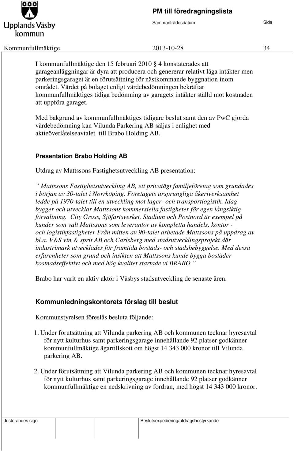 Värdet på bolaget enligt värdebedömningen bekräftar kommunfullmäktiges tidiga bedömning av garagets intäkter ställd mot kostnaden att uppföra garaget.