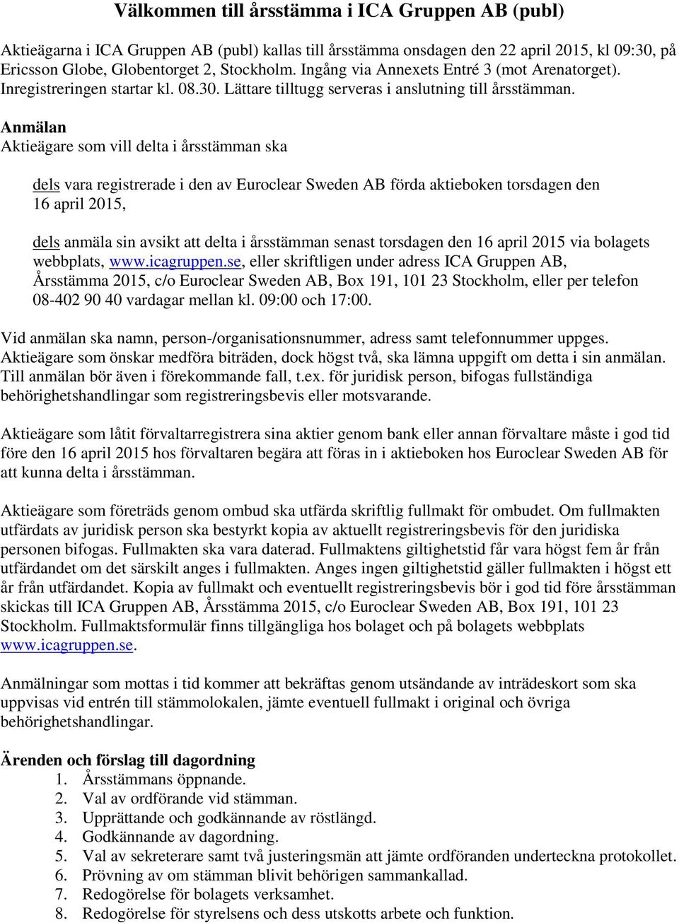 Anmälan Aktieägare som vill delta i årsstämman ska dels vara registrerade i den av Euroclear Sweden AB förda aktieboken torsdagen den 16 april 2015, dels anmäla sin avsikt att delta i årsstämman