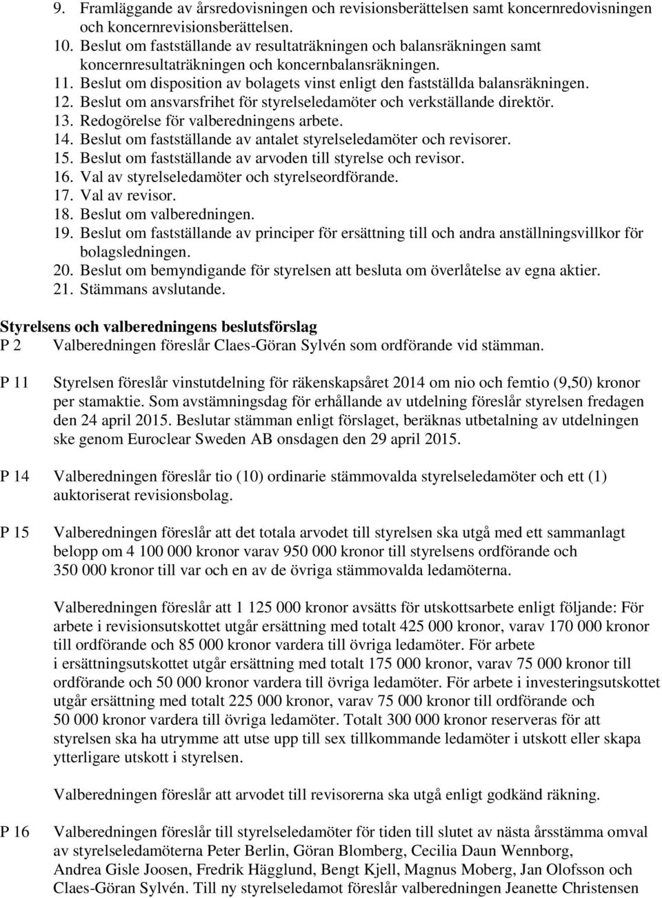 Beslut om disposition av bolagets vinst enligt den fastställda balansräkningen. 12. Beslut om ansvarsfrihet för styrelseledamöter och verkställande direktör. 13.