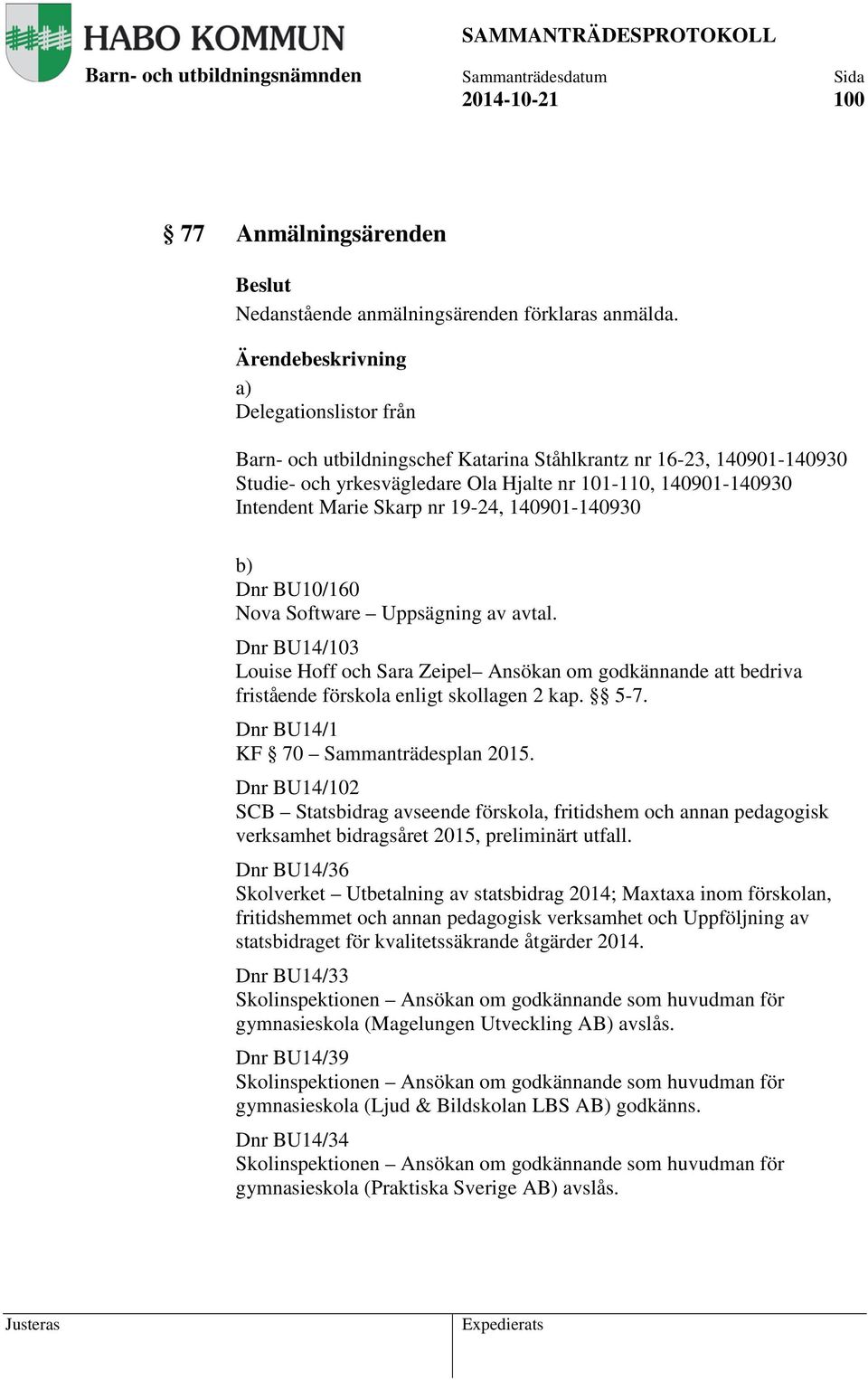 140901-140930 b) Dnr BU10/160 Nova Software Uppsägning av avtal. Dnr BU14/103 Louise Hoff och Sara Zeipel Ansökan om godkännande att bedriva fristående förskola enligt skollagen 2 kap. 5-7.