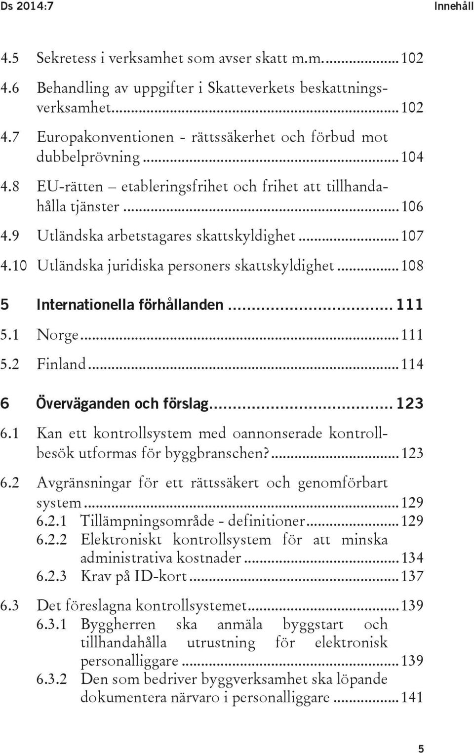 .. 108 5 Internationella förhållanden... 111 5.1 Norge... 111 5.2 Finland... 114 6 Överväganden och förslag... 123 6.1 Kan ett kontrollsystem med oannonserade kontrollbesök utformas för byggbranschen?