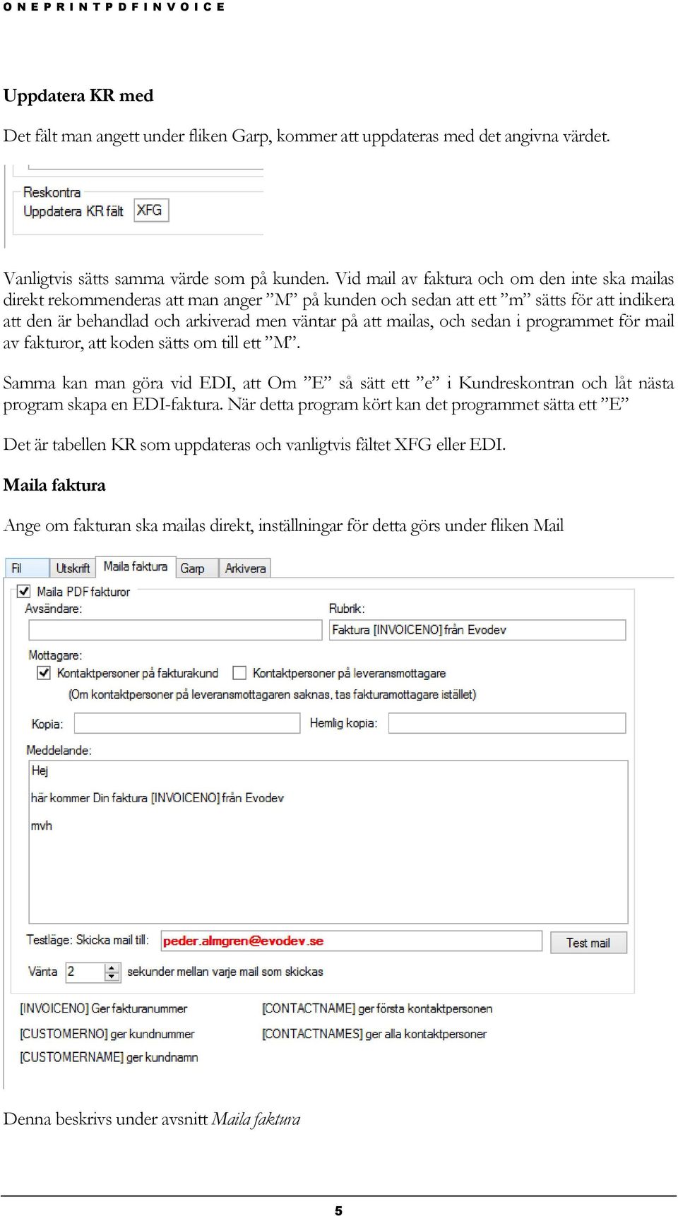 och sedan i programmet för mail av fakturor, att koden sätts om till ett M. Samma kan man göra vid EDI, att Om E så sätt ett e i Kundreskontran och låt nästa program skapa en EDI-faktura.