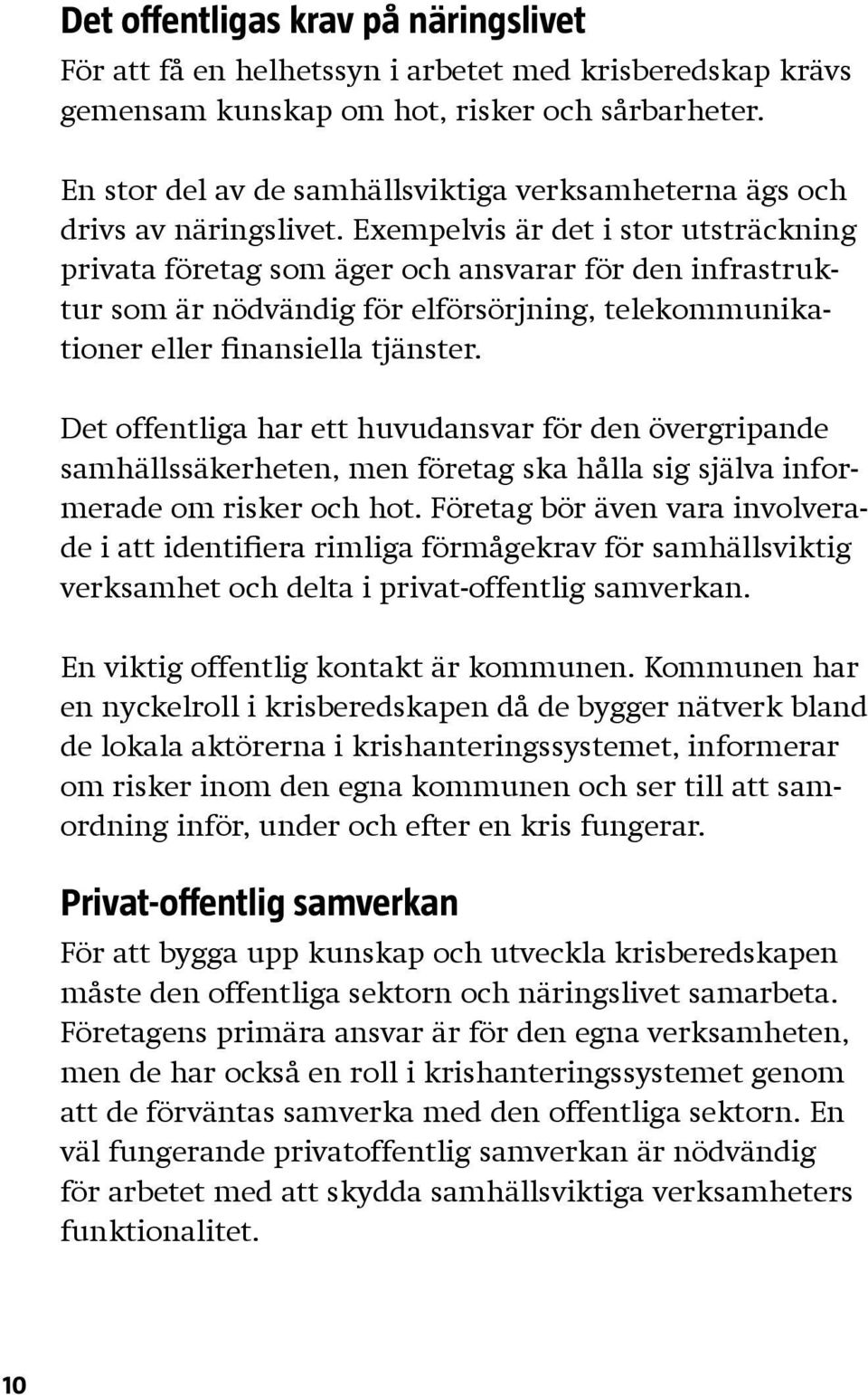 Exempelvis är det i stor utsträckning privata företag som äger och ansvarar för den infrastruktur som är nödvändig för elförsörjning, telekommunikationer eller finansiella tjänster.