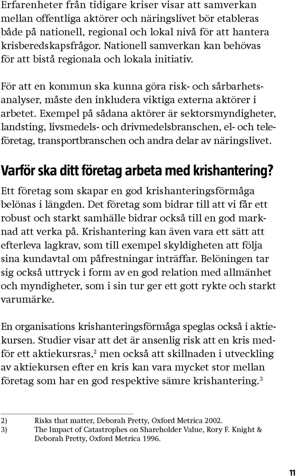 Exempel på sådana aktörer är sektorsmyndigheter, landsting, livsmedels- och drivmedelsbranschen, el- och teleföretag, transportbranschen och andra delar av näringslivet.