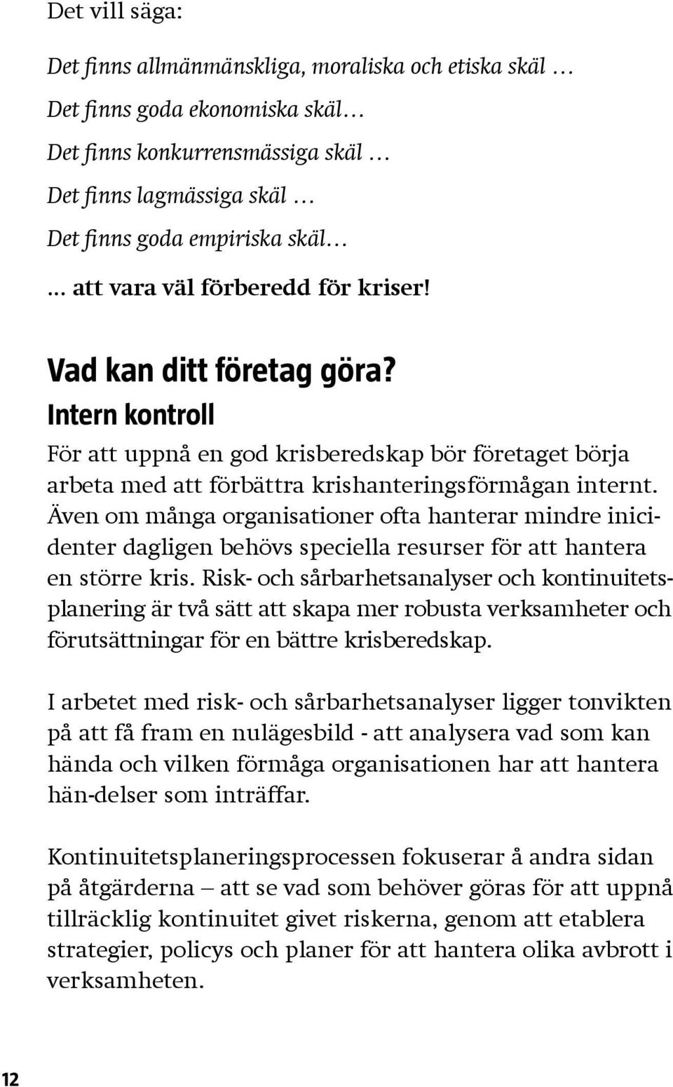 Även om många organisationer ofta hanterar mindre inicidenter dagligen behövs speciella resurser för att hantera en större kris.