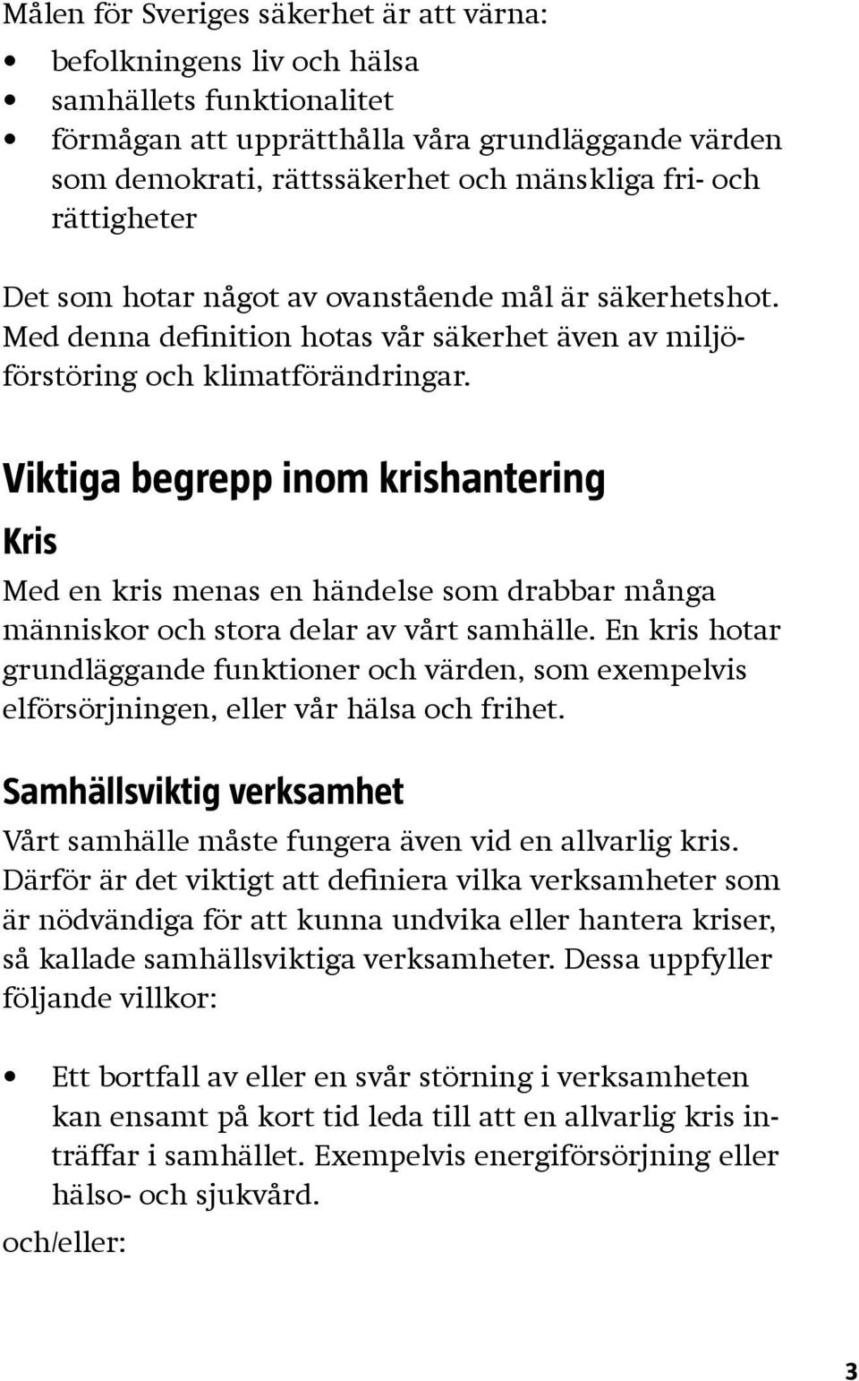 Viktiga begrepp inom krishantering Kris Med en kris menas en händelse som drabbar många människor och stora delar av vårt samhälle.