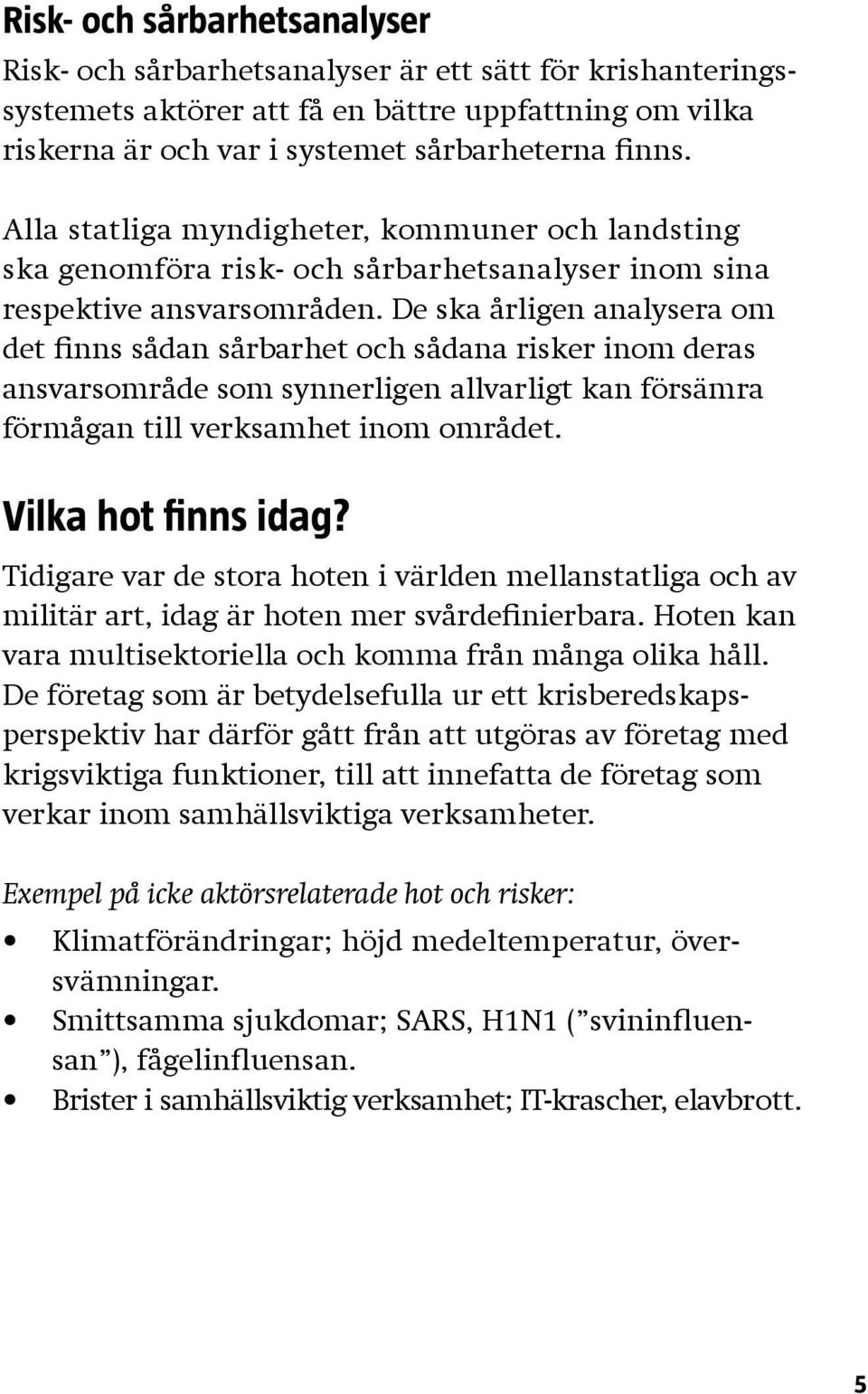 De ska årligen analysera om det finns sådan sårbarhet och sådana risker inom deras ansvarsområde som synnerligen allvarligt kan försämra förmågan till verksamhet inom området. Vilka hot finns idag?