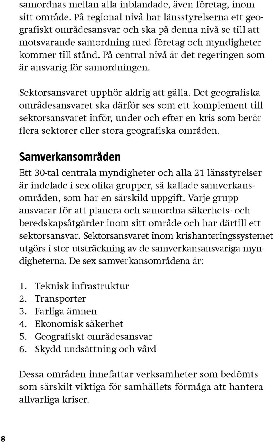 På central nivå är det regeringen som är ansvarig för samordningen. Sektorsansvaret upphör aldrig att gälla.
