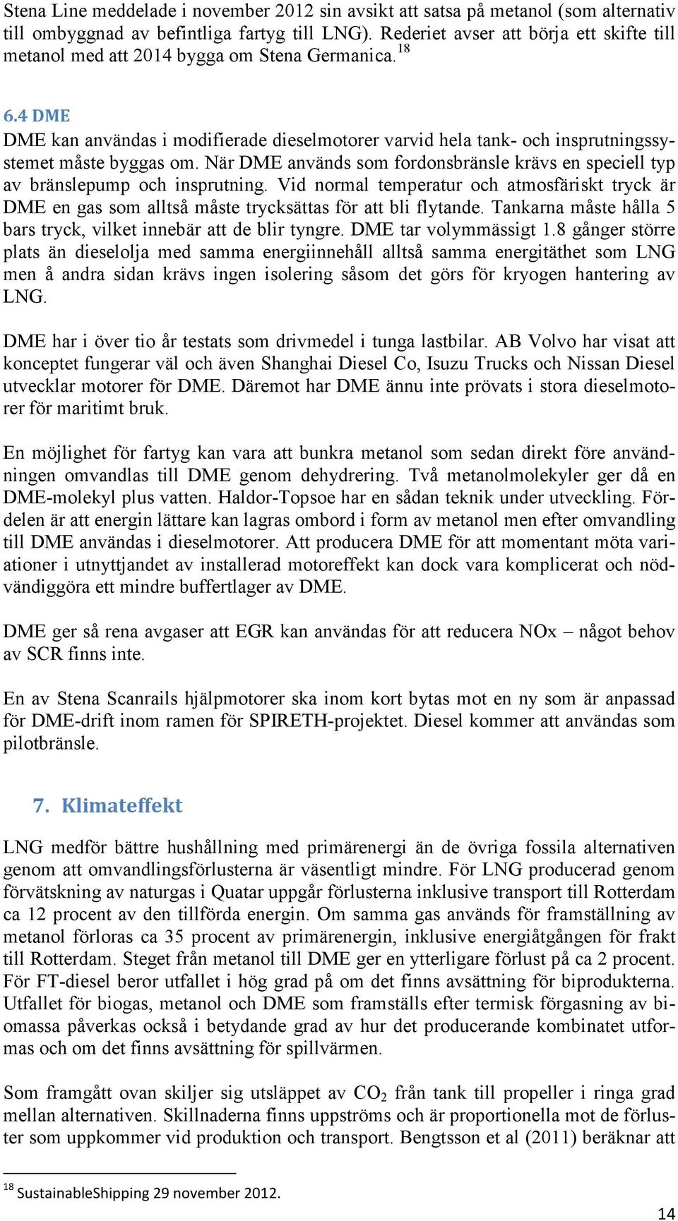 4 DME DME kan användas i modifierade dieselmotorer varvid hela tank- och insprutningssystemet måste byggas om. När DME används som fordonsbränsle krävs en speciell typ av bränslepump och insprutning.