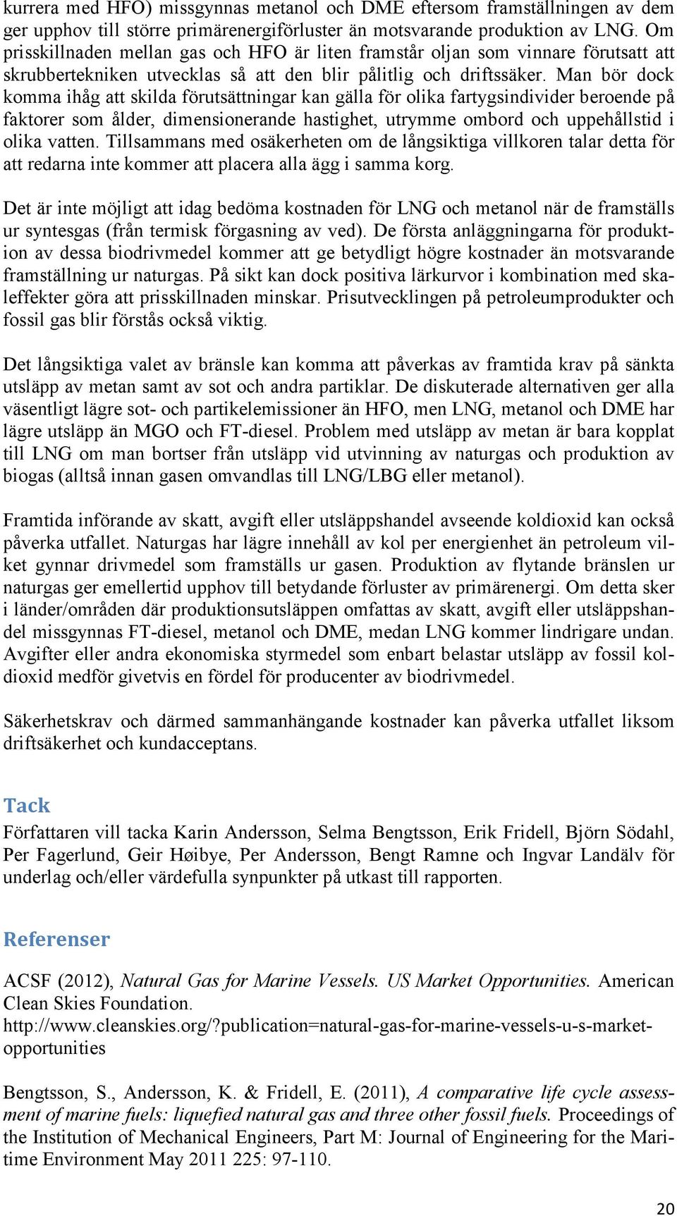 Man bör dock komma ihåg att skilda förutsättningar kan gälla för olika fartygsindivider beroende på faktorer som ålder, dimensionerande hastighet, utrymme ombord och uppehållstid i olika vatten.