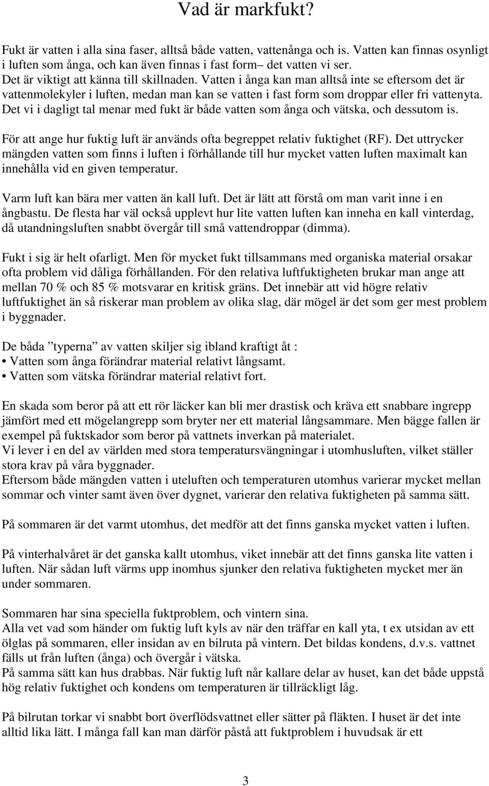 Det vi i dagligt tal menar med fukt är både vatten som ånga och vätska, och dessutom is. För att ange hur fuktig luft är används ofta begreppet relativ fuktighet (RF).