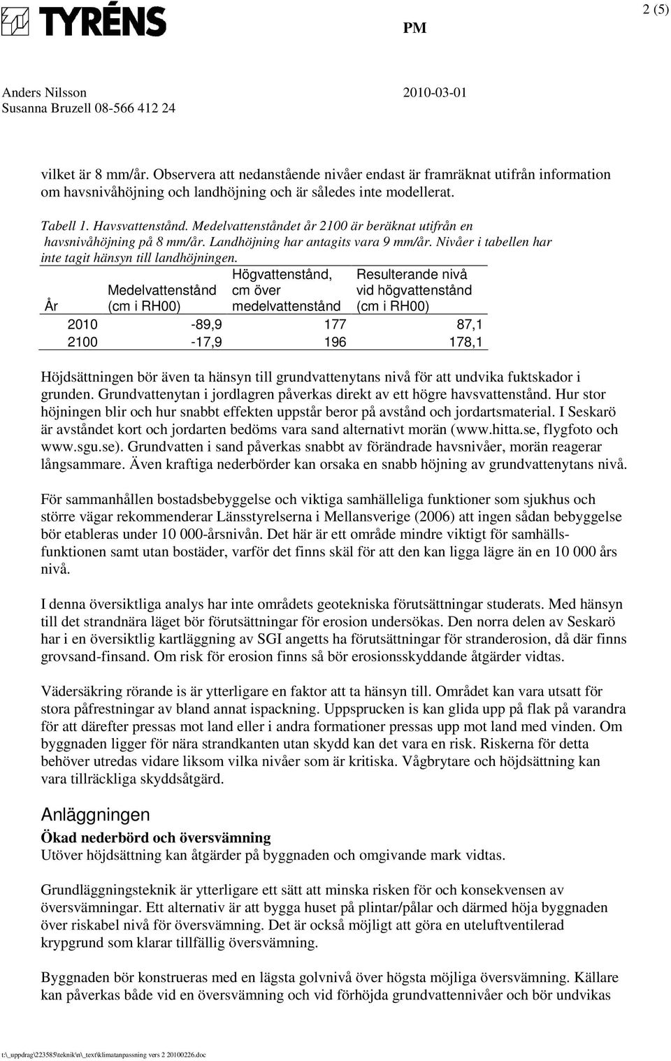 År Högvattenstånd, cm över medelvattenstånd Resulterande nivå vid högvattenstånd Medelvattenstånd 2010-89,9 177 87,1 2100-17,9 196 178,1 Höjdsättningen bör även ta hänsyn till grundvattenytans nivå