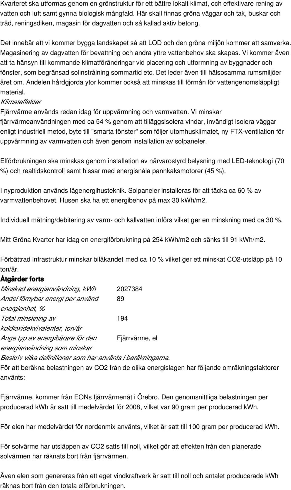 Det innebär att vi kommer bygga landskapet så att LOD och den gröna miljön kommer att samverka. Magasinering av dagvatten för bevattning och andra yttre vattenbehov ska skapas.