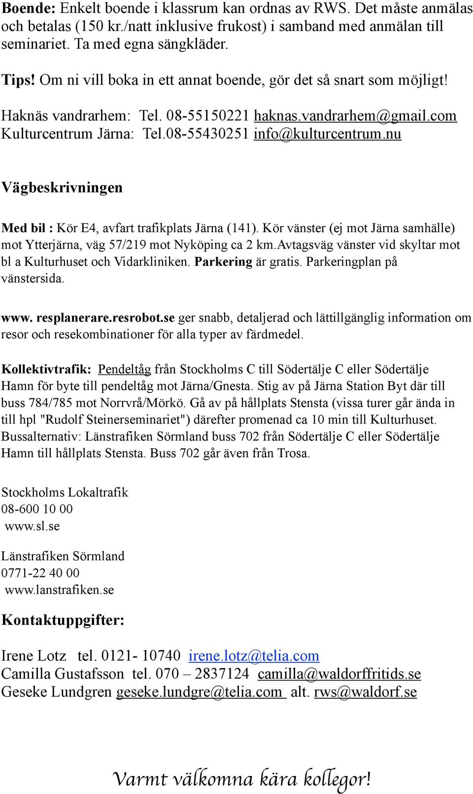 nu Vägbeskrivningen Med bil : Kör E4, avfart trafikplats Järna (141). Kör vänster (ej mot Järna samhälle) mot Ytterjärna, väg 57/219 mot Nyköping ca 2 km.