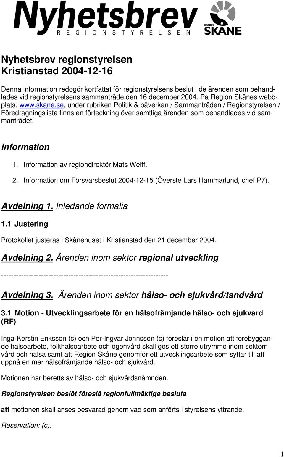 se, under rubriken Politik & påverkan / Sammanträden / Regionstyrelsen / Föredragningslista finns en förteckning över samtliga ärenden som behandlades vid sammanträdet. Information 1.