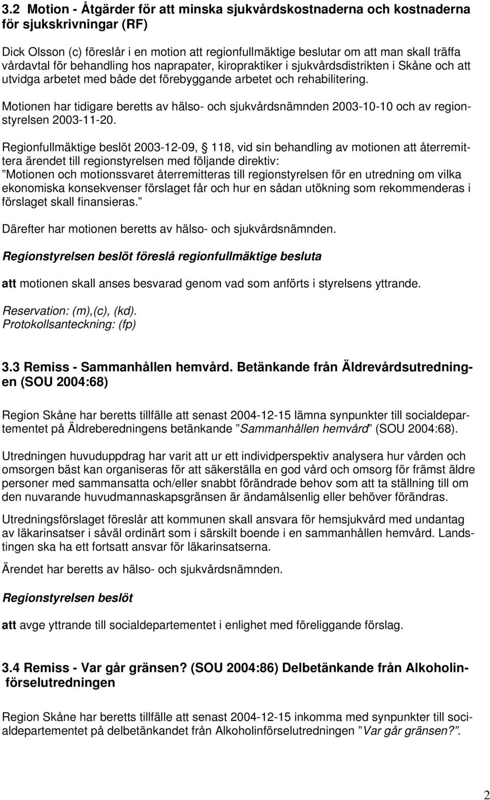 Motionen har tidigare beretts av hälso- och sjukvårdsnämnden 2003-10-10 och av regionstyrelsen 2003-11-20.