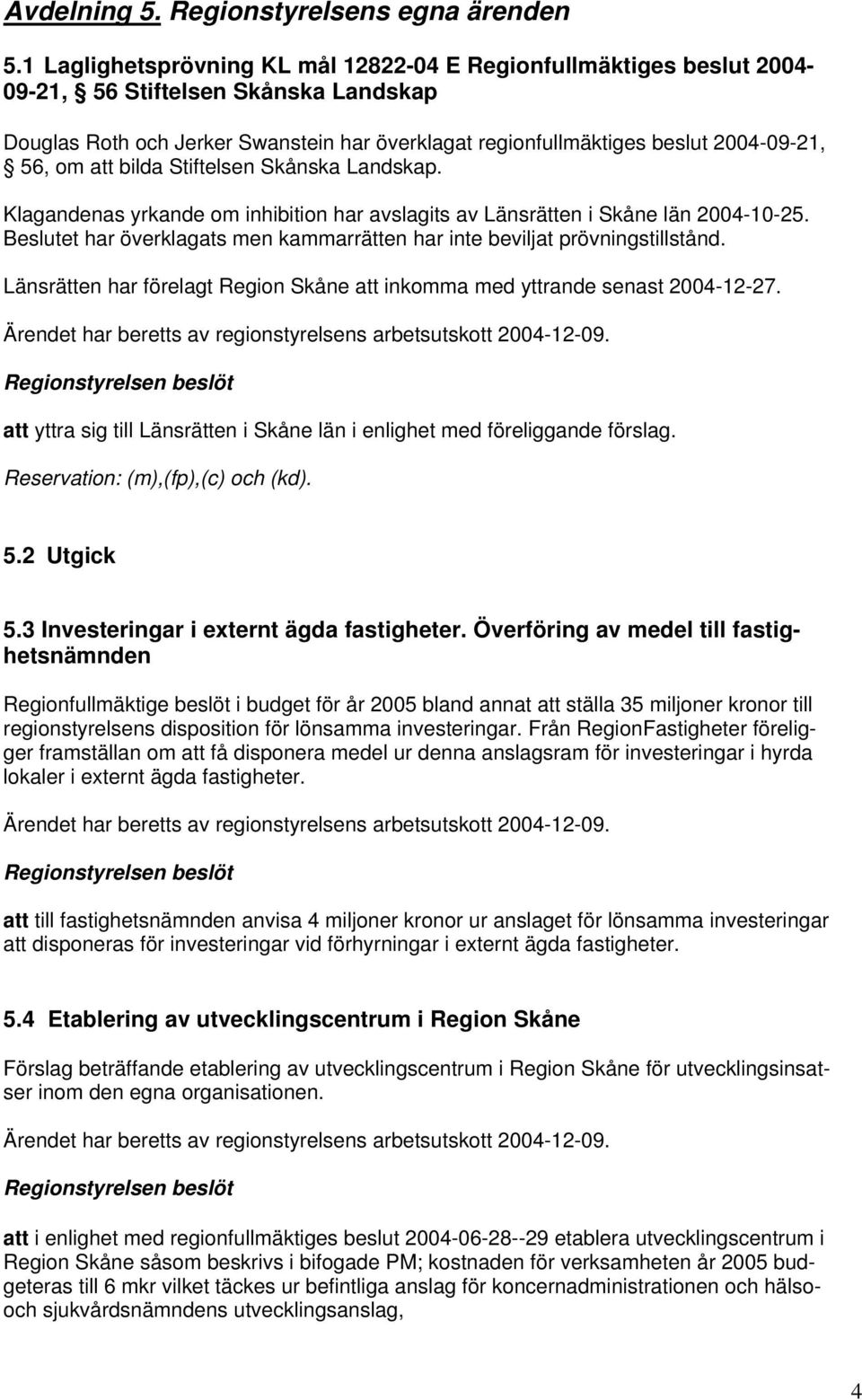 om att bilda Stiftelsen Skånska Landskap. Klagandenas yrkande om inhibition har avslagits av Länsrätten i Skåne län 2004-10-25.