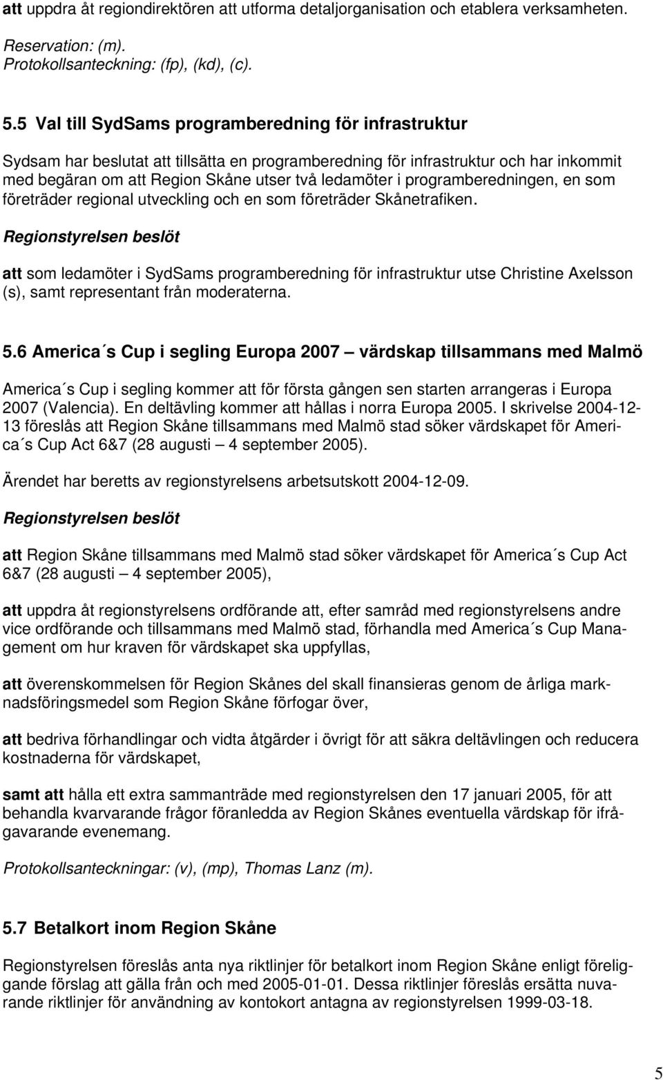 programberedningen, en som företräder regional utveckling och en som företräder Skånetrafiken.