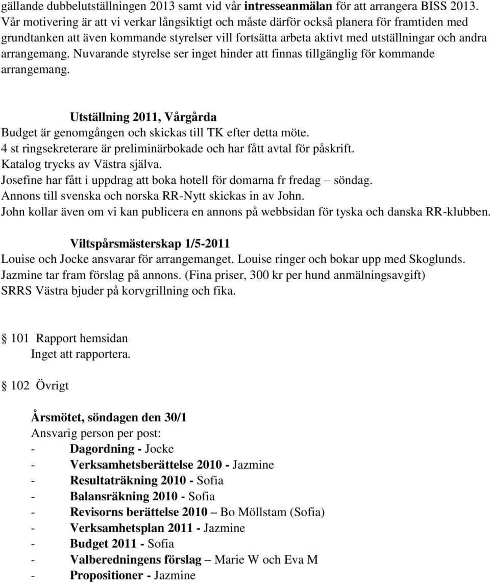 arrangemang. Nuvarande styrelse ser inget hinder att finnas tillgänglig för kommande arrangemang. Utställning 2011, Vårgårda Budget är genomgången och skickas till TK efter detta möte.